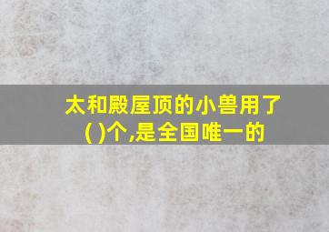 太和殿屋顶的小兽用了( )个,是全国唯一的